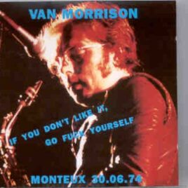 Van Morrison - If You Don't Like It Go Fuck Yourself ( Montreaux June 30th , 1974 ) front cover