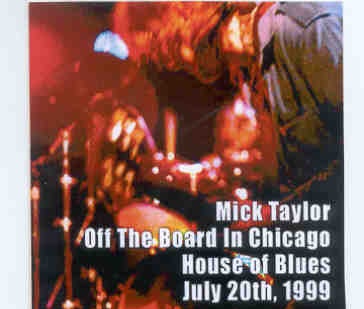Mick Taylor – Off The Board In Chicago House Of Blues July 20th , 1999 ( 2 CD set ) front cover Mick Taylor - Off The Board In Chicago House Of Blues July 20th , 1999 ( 2 CD set ) front cover