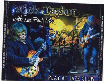 Mick Taylor – Play At Jazz Club ( W / Les Paul Trio )( 2 CD + 1 DVD SET )( Iridium Jazz Club , New York , USA , May 12th , 2012) front cover Mick Taylor - Play At Jazz Club ( W / Les Paul Trio )( 2 CD + 1 DVD SET )( Iridium Jazz Club , New York , USA , May 12th , 2012) front cover