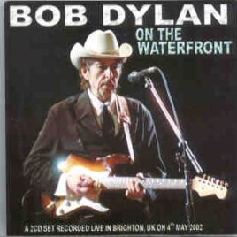Bob Dylan - On The Waterfront ( 2 CD set ) ( Live In Brighton , UK , May 4th , 2002 ) front cover