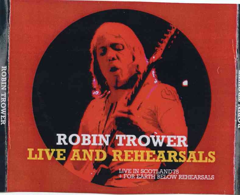 Robin Trower – Live & Rehearsals ( 3 CD SET ) ( Live in Scotland 1975 plus For Earth Below Rehearsals ,London , UK Sep ’74 ) front cover Robin Trower - Live & Rehearsals ( 3 CD SET ) ( Live in Scotland 1975 plus For Earth Below Rehearsals ,London , UK Sep '74 ) front cover