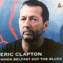 Eric Clapton - When Belfast Got The Blues ( Live At Odyssey Arena , Belfast , Ireland , April 24th , 2004 )