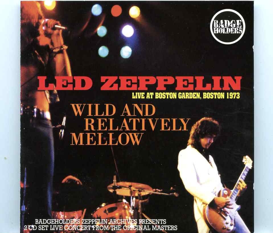 Led Zeppelin – Wild and Relatively Mellow ( 2 cd set ) ( BADGEHOLDERS ) ( Boston Garden, Massachusetts, USA, July 20th, 73 ) front cover Led Zeppelin - Wild and Relatively Mellow ( 2 cd set ) ( BADGEHOLDERS ) ( Boston Garden, Massachusetts, USA, July 20th, 73 ) front cover