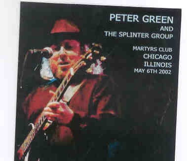 Peter Green – Peter Green & The Splinter Group Martyrs Club ( 2 CD SET )( Chicago , Illinois , USA , May 6th , 2002 ) front cover Peter Green - Peter Green & The Splinter Group Martyrs Club ( 2 CD SET )( Chicago , Illinois , USA , May 6th , 2002 ) front cover
